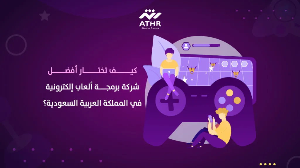 كيف تختار أفضل شركة برمجة العاب إلكترونية في المملكة العربية السعودية؟