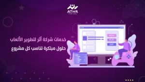 خدمات شركة أثر لتطوير الألعاب حلول مبتكرة تناسب كل مشروع