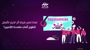 لماذا تعتبر شركة أثر الخيار الأفضل لتطوير ألعاب متعددة اللاعبين؟