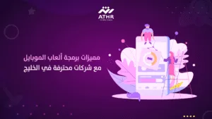 مميزات برمجة ألعاب الموبايل مع شركات محترفة في الخليج