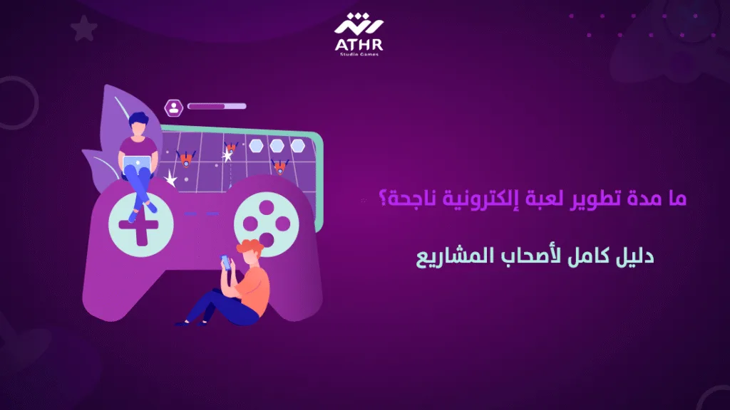ما مدة تطوير لعبة إلكترونية ناجحة؟ دليل كامل لأصحاب المشاريع