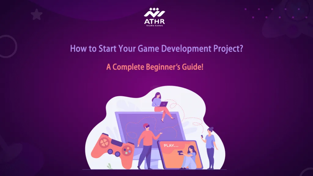 How to Start Your Game Development Project? A Complete Beginner’s Guide!