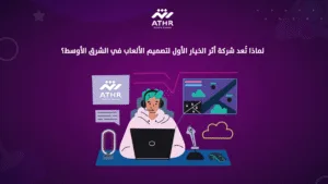 لماذا تُعد شركة أثر الخيار الأول لتصميم الألعاب في الشرق الأوسط؟