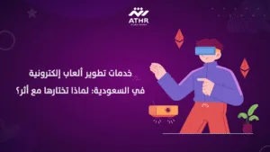 خدمات تطوير ألعاب إلكترونية في السعودية لماذا تختارها مع أثر؟