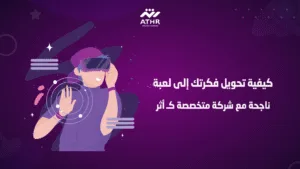 كيفية تحويل فكرتك إلى لعبة ناجحة مع شركة متخصصة كـ أثر