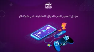 مراحل تصميم ألعاب الجوال التفاعلية داخل شركة أثر