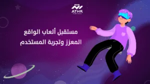 مستقبل ألعاب الواقع المعزز وتجربة المستخدم