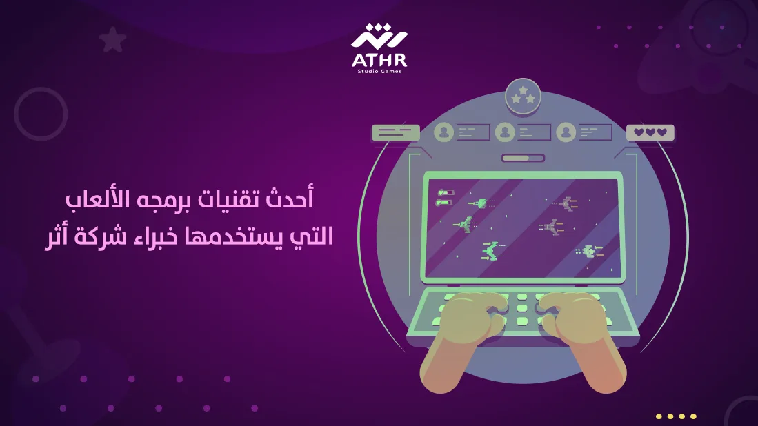 أحدث تقنيات برمجه الألعاب التي يستخدمها خبراء شركة أثر