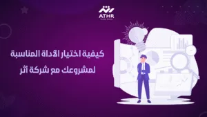 كيفية اختيار الأداة المناسبة لمشروعك مع شركة أثر
