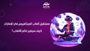مستقبل ألعاب الميتافيرس في الإمارات – كيف سيغير عالم الألعاب؟