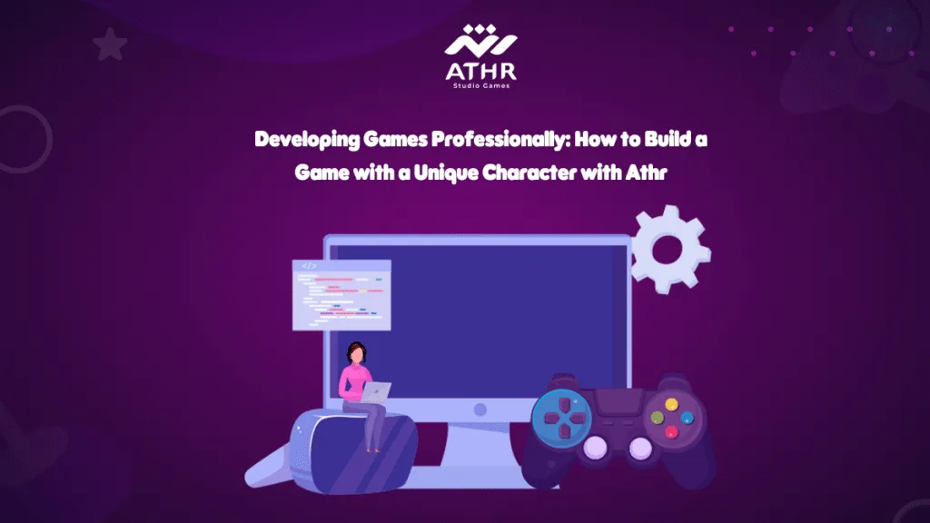 Developing Games How to Build a Game with a Unique Character with Athr