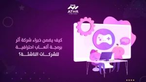 كيف يضمن خبراء شركة أثر برمجة ألعاب احترافية للشركات الناشئة