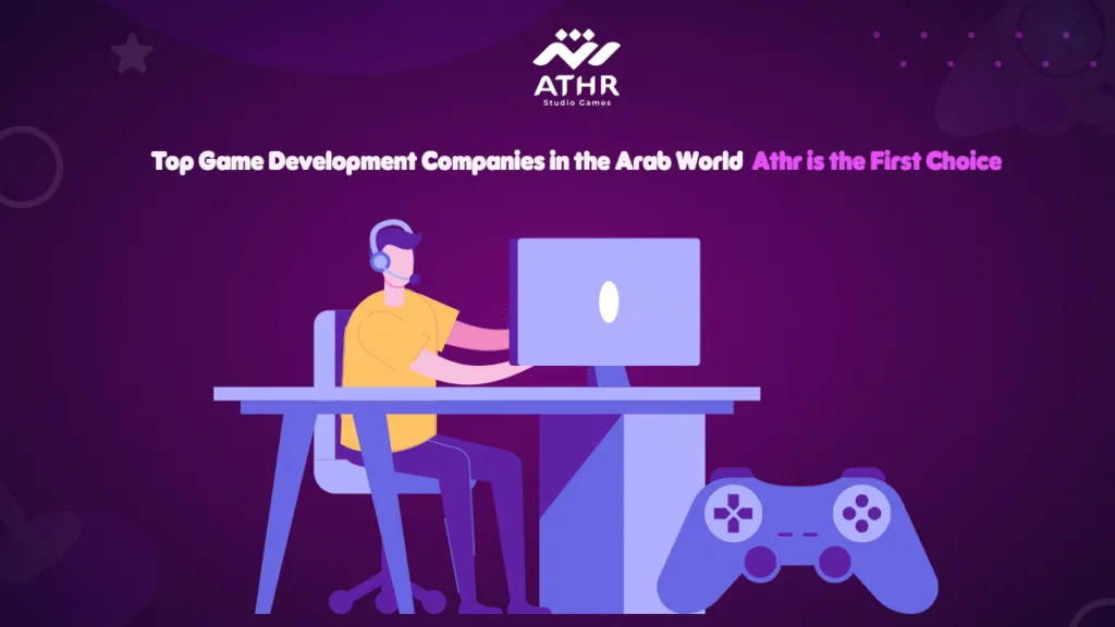 Top Game Development Companies in the Arab World – Athr is the First Choice