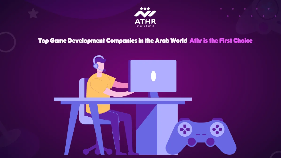 Top Game Development Companies in the Arab World – Athr is the First Choice
