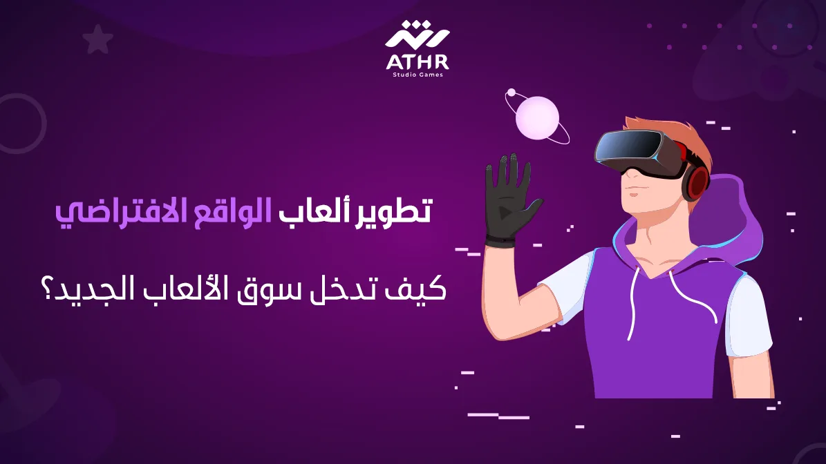 تطوير ألعاب الواقع الافتراضي – كيف تدخل سوق الألعاب الجديد؟
