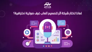 لماذا تختار شركة أثر لتصميم ألعاب غرف صوتية احترافية؟