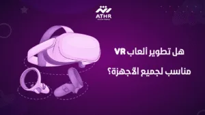 هل تطوير ألعاب VR مناسب لجميع الأجهزة؟