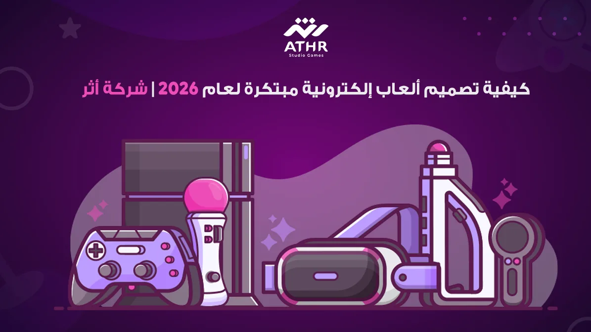 كيفية تصميم العاب الكترونية مبتكرة لعام 2026 | شركة أثر