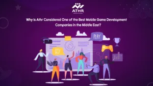 Why Is Athr Considered One of the Best Mobile Game Development Companies in the Middle East?