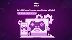 كيف تتم عملية تصميم وبرمجة ألعاب إلكترونية احترافية في شركة أثر؟