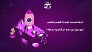 كيف تساهم شركات تصميم ألعاب الموبايل في نجاح المشاريع التجارية؟
