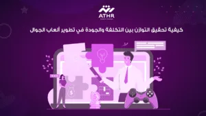 كيفية تحقيق التوازن بين التكلفة والجودة في تطوير ألعاب الجوال