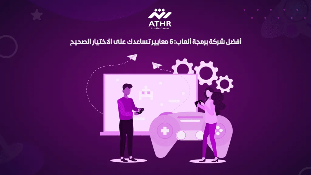 افضل شركة برمجة ألعاب: 6 معايير تساعدك على الاختيار الصحيح