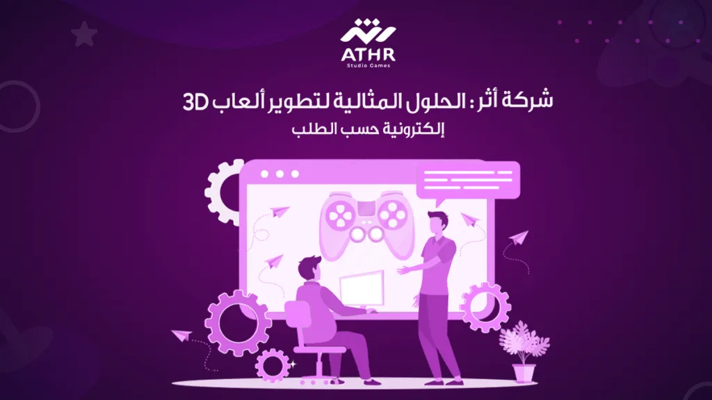 شركة أثر: الحلول المثالية لتطوير ألعاب 3D إلكترونية حسب الطلب