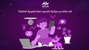 كم تحتاج من ميزانية لتصميم لعبة تعليمية احترافية؟