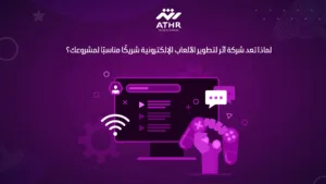 لماذا تعد شركة أثر لتطوير الألعاب الإلكترونية شريكًا مناسبًا لمشروعك؟