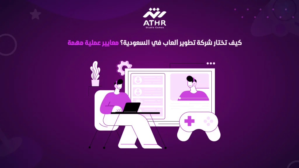 كيف تختار شركة تطوير ألعاب في السعودية؟ معايير عملية مهمة