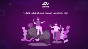 لماذا يختار العملاء المحليون شركة أثر لتطوير الألعاب؟