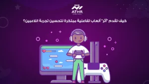كيف تقدم "أثر" ألعاب تفاعلية مبتكرة لتحسين تجربة اللاعبين؟