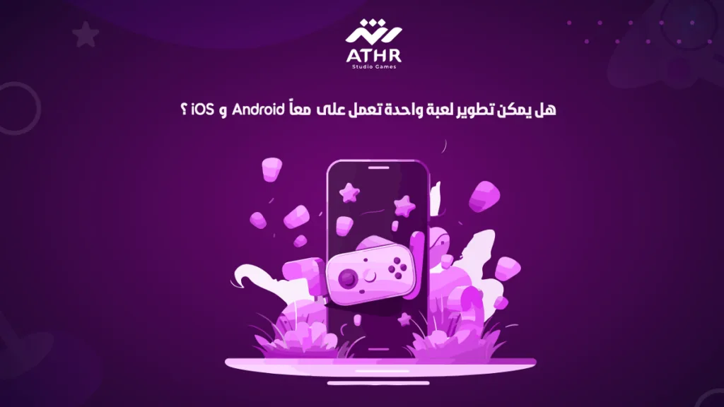 هل يمكن تطوير لعبه واحدة تعمل على Android وiOS معاً؟