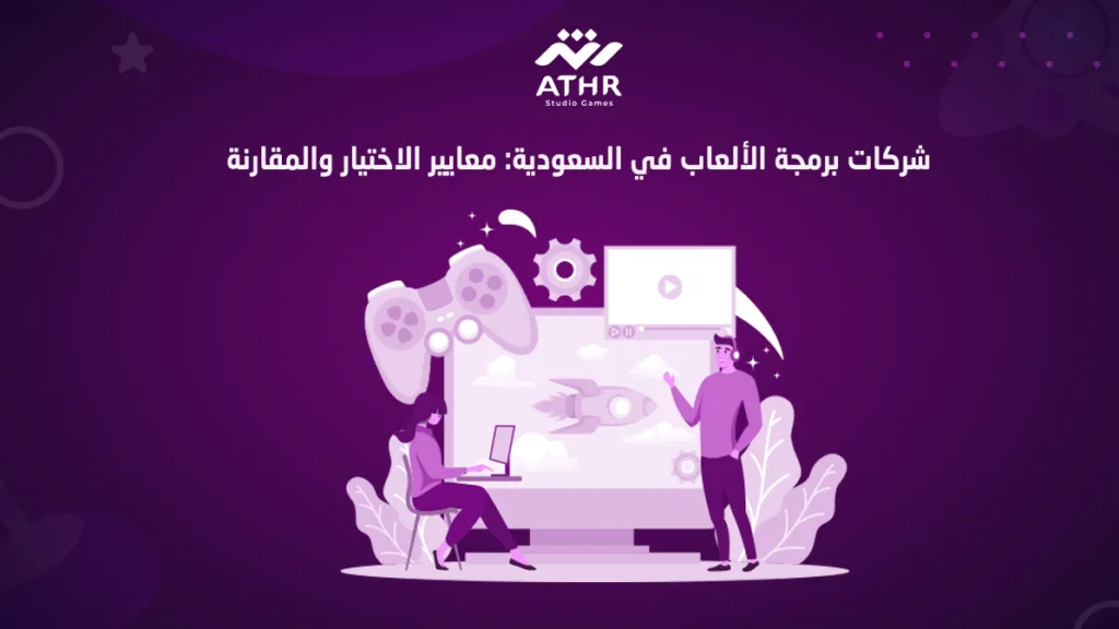 شركات برمجة الألعاب في السعودية: معايير الاختيار والمقارنة