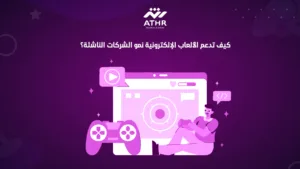كيف تدعم الألعاب الإلكترونية نمو الشركات الناشئة؟