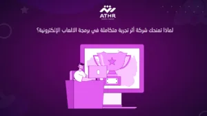 لماذا تمنحك شركة أثر تجربة متكاملة في برمجة الالعاب الإلكترونية؟